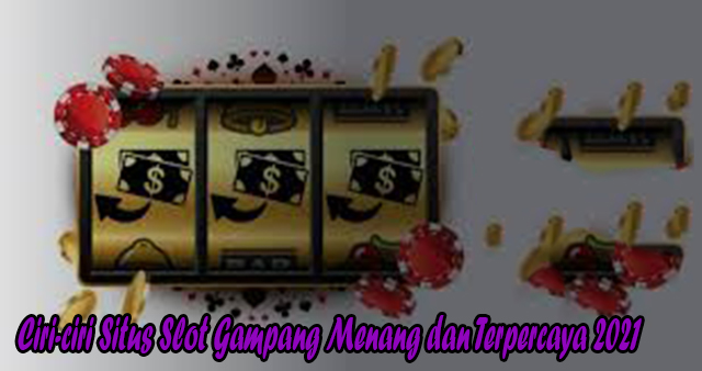 Ciri-ciri Situs Slot Gampang Menang dan Terpercaya 2021